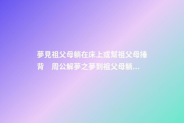 夢見祖父母躺在床上或幫祖父母捶背　周公解夢之夢到祖父母躺在床